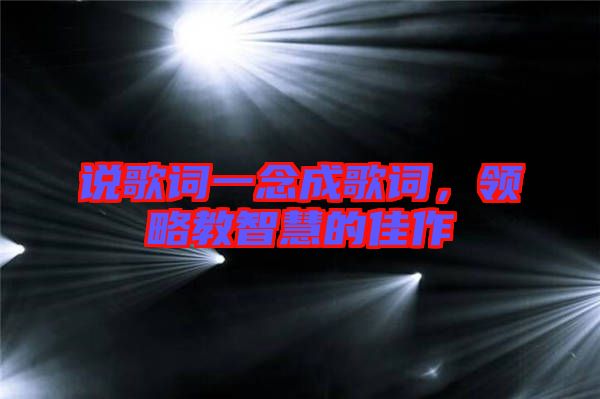 說歌詞一念成歌詞,領略教智慧的佳作