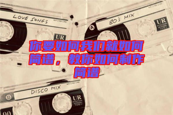 你要如何我們就如何簡(jiǎn)譜,教你如何制作簡(jiǎn)譜