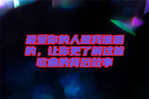 最愛你的人是我誰唱的,讓你更了解這首歌曲的背后故事
