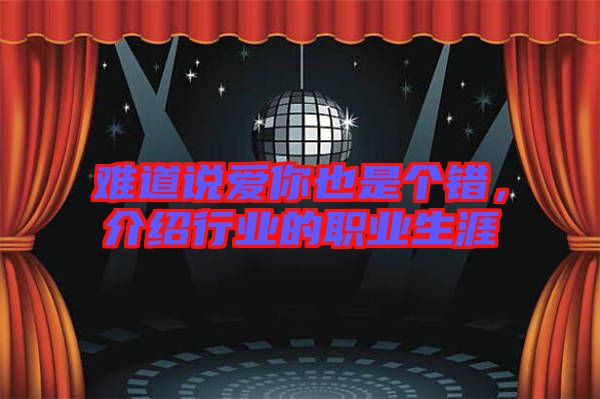 難道說愛你也是個錯,介紹行業的職業生涯