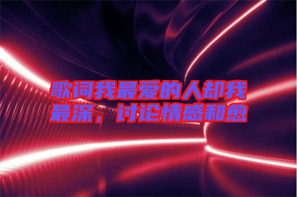 歌詞我最愛的人卻我最深，討論情感和愈