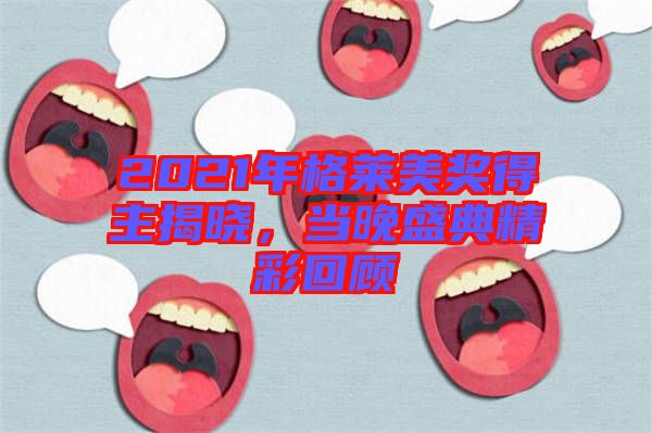 2021年格萊美獎得主揭曉,當(dāng)晚盛典精彩回顧