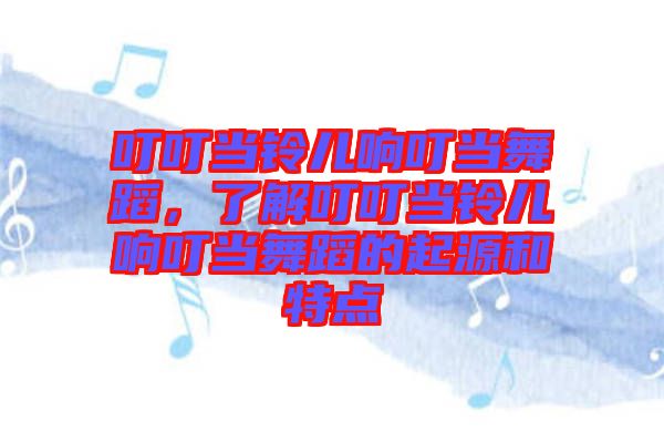 叮叮當鈴兒響叮當舞蹈，了解叮叮當鈴兒響叮當舞蹈的起源和特點