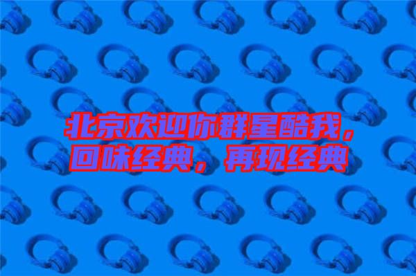 北京歡迎你群星酷我,回味經典,再現經典