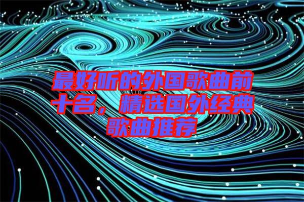 最好聽的外國歌曲前十名,精選國外經典歌曲推薦
