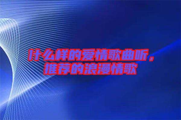 什么樣的愛情歌曲聽，推薦的浪漫情歌