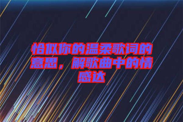 恰似你的溫柔歌詞的意思，解歌曲中的情感達