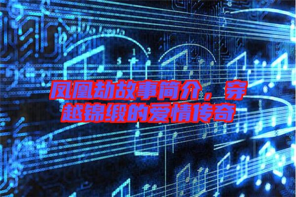 鳳凰劫故事簡介,穿越錦緞的愛情傳奇