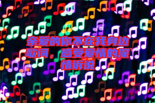 親愛的你不在我身邊歌詞，感受愛情的深情訴說