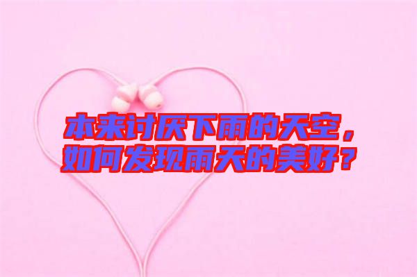 本來討厭下雨的天空,如何發(fā)現(xiàn)雨天的美好?