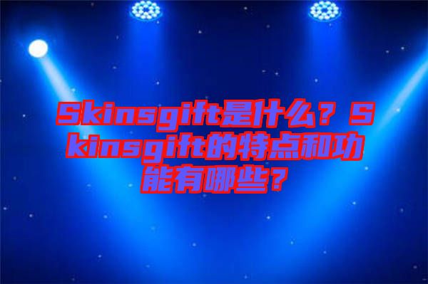 Skinsgift是什么?Skinsgift的特點和功能有哪些?