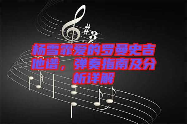 楊雪霏愛的羅曼史吉他譜,彈奏指南及分析詳解