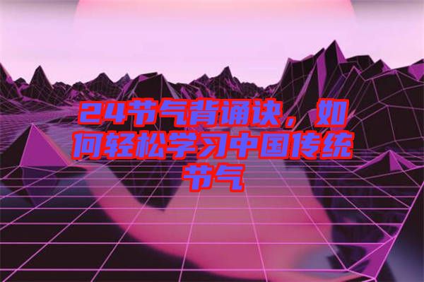 24節氣背誦訣,如何輕松學習中國傳統節氣