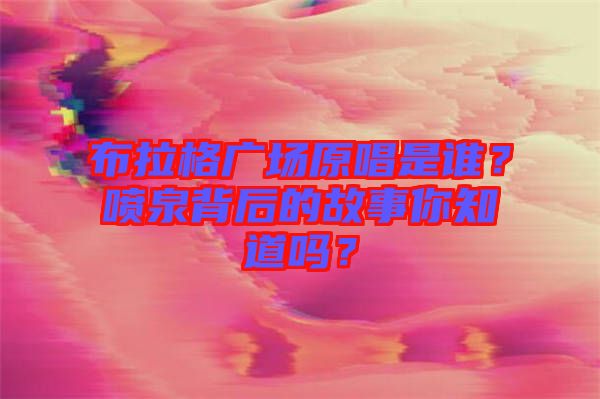 布拉格廣場原唱是誰?噴泉背后的故事你知道嗎?