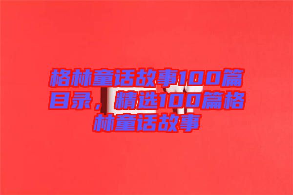 格林童話故事100篇目錄,精選100篇格林童話故事