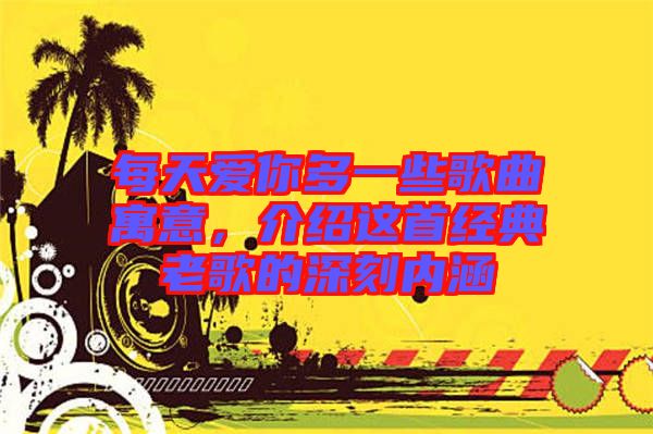 每天愛你多一些歌曲寓意,介紹這首經(jīng)典老歌的深刻內(nèi)涵