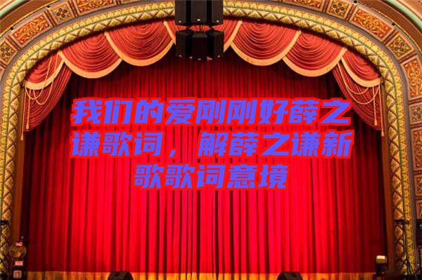 我們的愛剛剛好薛之謙歌詞,解薛之謙新歌歌詞意境