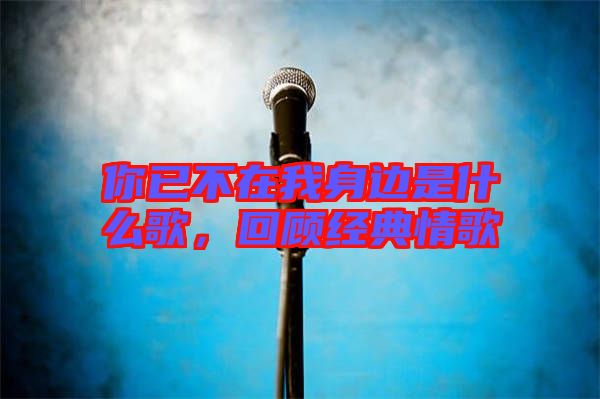 你已不在我身邊是什么歌,回顧經典情歌