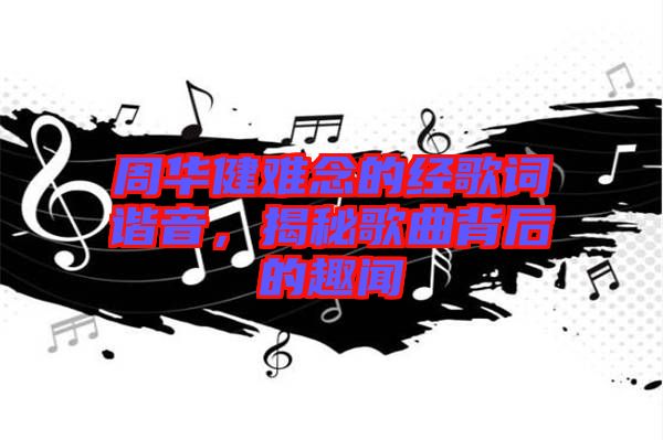 周華健難念的經(jīng)歌詞諧音,揭秘歌曲背后的趣聞