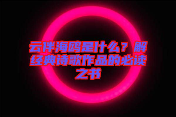 云伴海鷗是什么?解經典詩歌作品的必讀之書
