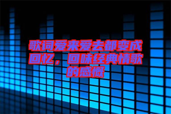歌詞愛來愛去都變成回憶,回味經典情歌的感慨