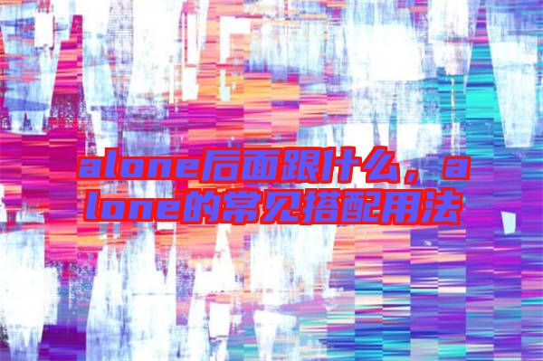 alone后面跟什么,alone的常見搭配用法