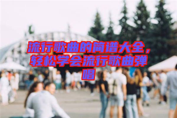 流行歌曲的簡譜大全,輕松學會流行歌曲彈唱