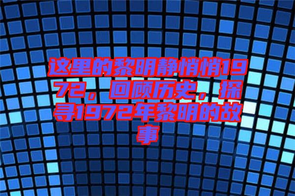 這里的黎明靜悄悄1972，回顧歷史，探尋1972年黎明的故事
