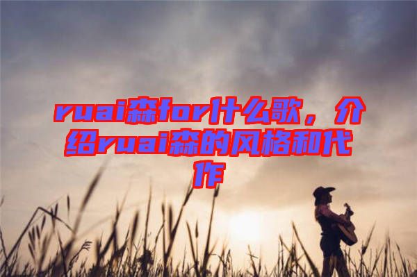 ruai森for什么歌，介紹ruai森的風格和代作
