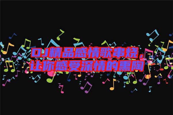 DJ精品感情歌串燒,讓你感受深情的熏陶
