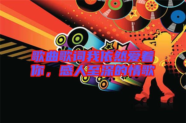 歌曲歌詞我依然愛著你,感人至深的情歌