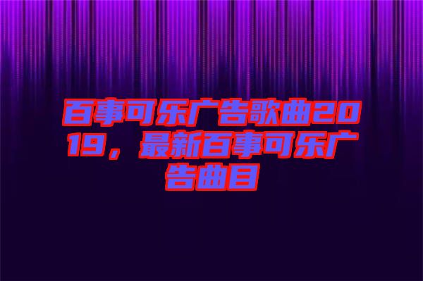 百事可樂(lè)廣告歌曲2019,最新百事可樂(lè)廣告曲目