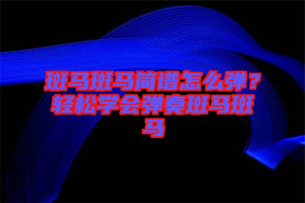 斑馬斑馬簡(jiǎn)譜怎么彈?輕松學(xué)會(huì)彈奏斑馬斑馬