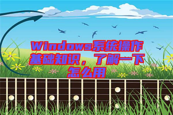 Windows系統操作基礎知識,了解一下怎么用