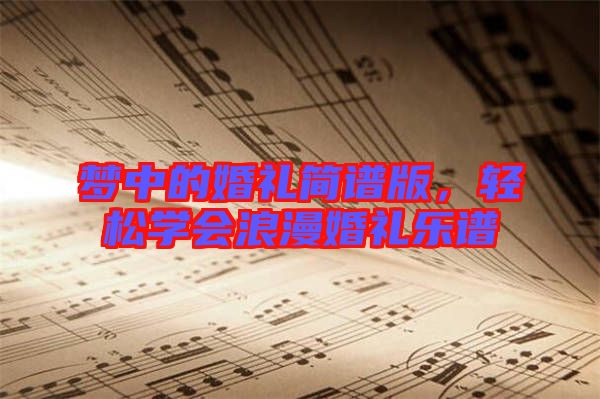 夢中的婚禮簡譜版,輕松學(xué)會浪漫婚禮樂譜