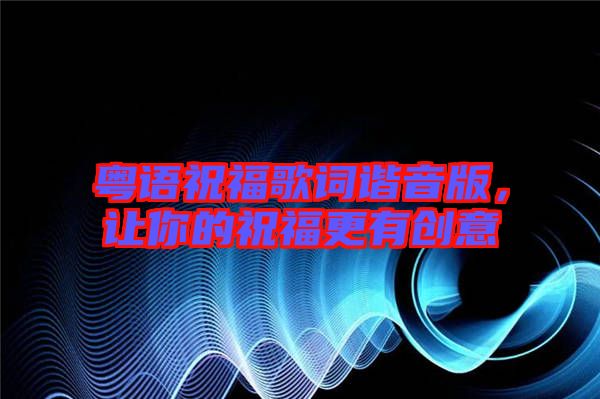 粵語祝福歌詞諧音版,讓你的祝福更有創意