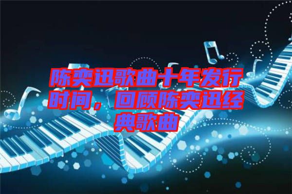 陳奕迅歌曲十年發行時間，回顧陳奕迅經典歌曲