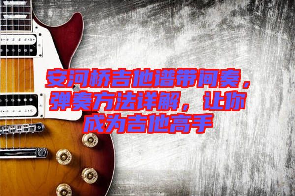 安河橋吉他譜帶間奏，彈奏方法詳解，讓你成為吉他高手