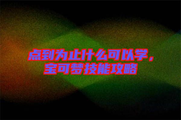 點(diǎn)到為止什么可以學(xué),寶可夢(mèng)技能攻略