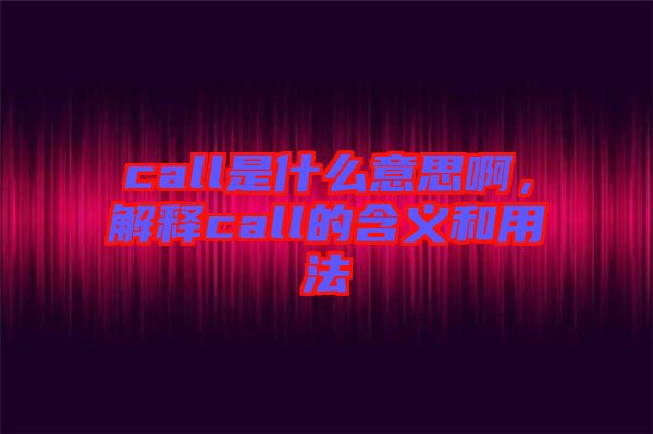 call是什么意思啊,解釋call的含義和用法