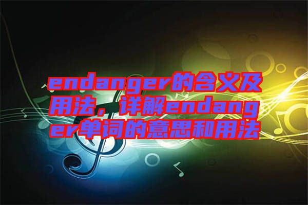 endanger的含義及用法,詳解endanger單詞的意思和用法