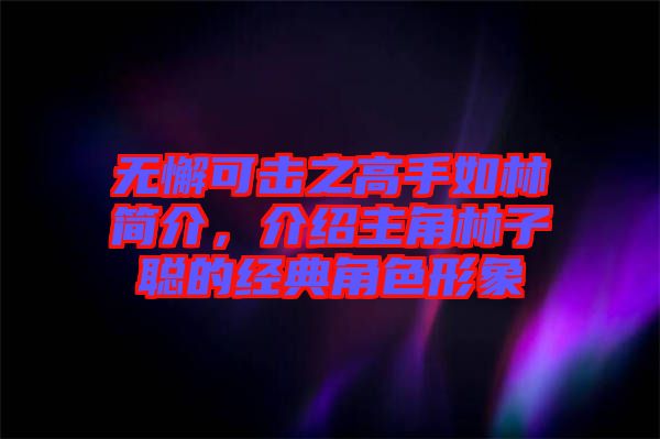 無懈可擊之高手如林簡介,介紹主角林子聰的經典角色形象
