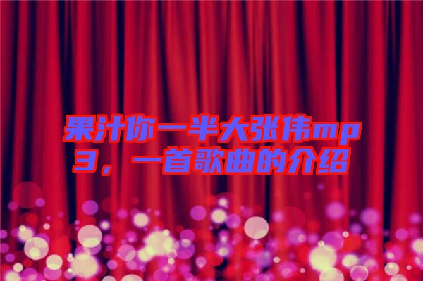 果汁你一半大張偉mp3,一首歌曲的介紹