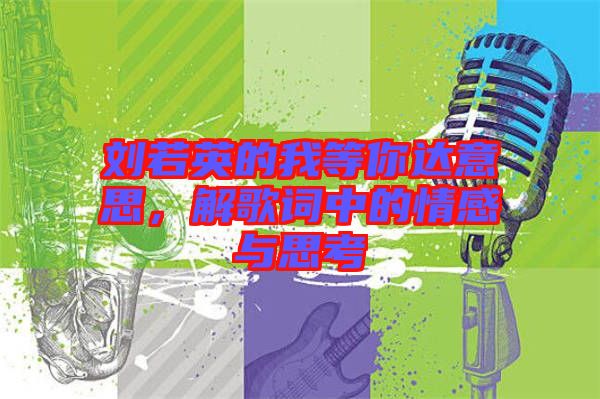 劉若英的我等你達(dá)意思,解歌詞中的情感與思考