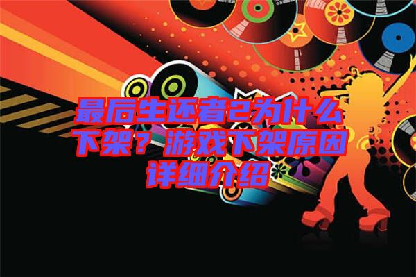 最后生還者2為什么下架?游戲下架原因詳細(xì)介紹