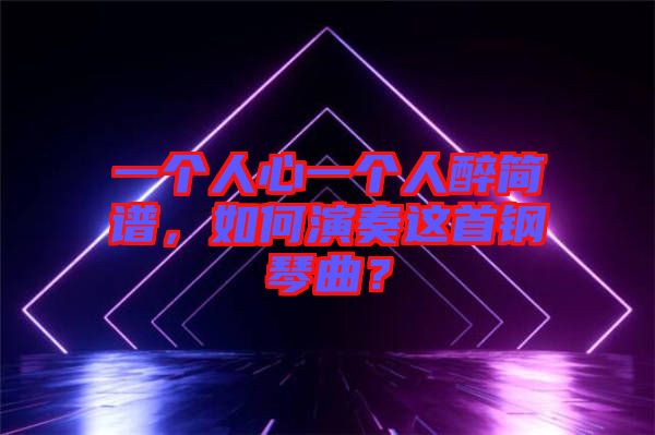 一個人心一個人醉簡譜，如何演奏這首鋼琴曲？