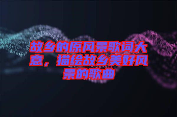故鄉的原風景歌詞大意,描繪故鄉美好風景的歌曲