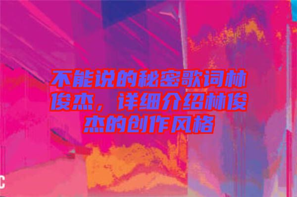 不能說(shuō)的秘密歌詞林俊杰，詳細(xì)介紹林俊杰的創(chuàng)作風(fēng)格