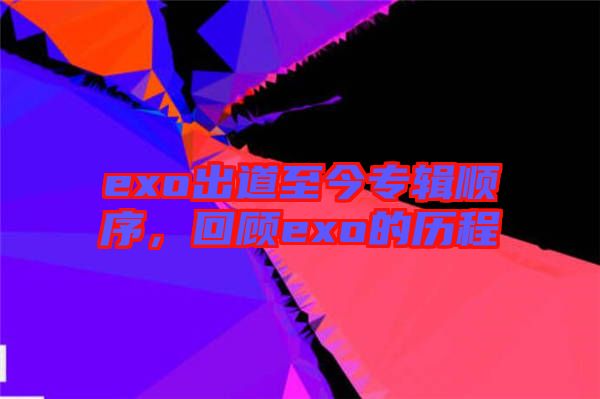 exo出道至今專輯順序,回顧exo的歷程