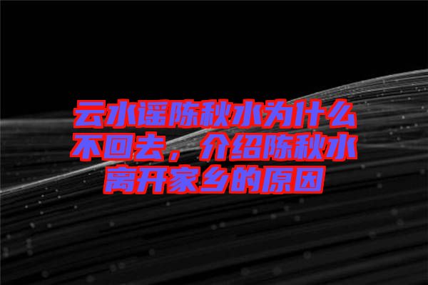云水謠陳秋水為什么不回去,介紹陳秋水離開家鄉(xiāng)的原因